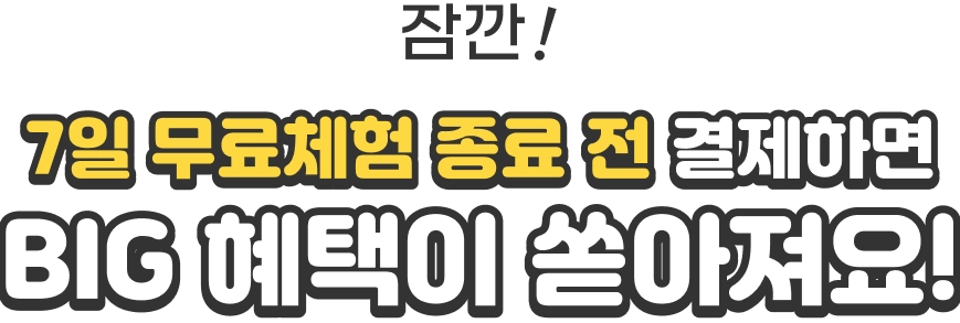 7일 무료체험 종료 전 결제하면 BIG 혜택이 쏟아져요!