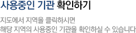 사용중인 기관 확인하기 지도에서 지역을 클릭하시면 해당 지역의 사용중인 기관을 확인하실 수 있습니다